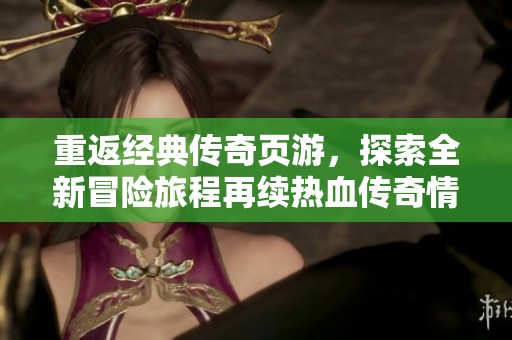 重返经典传奇页游，探索全新冒险旅程再续热血传奇情怀