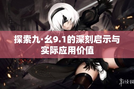 探索九·幺9.1的深刻启示与实际应用价值