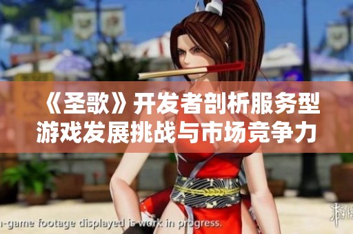 《圣歌》开发者剖析服务型游戏发展挑战与市场竞争力