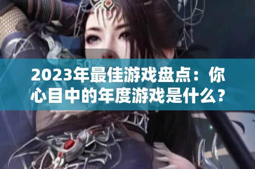 2023年最佳游戏盘点：你心目中的年度游戏是什么？