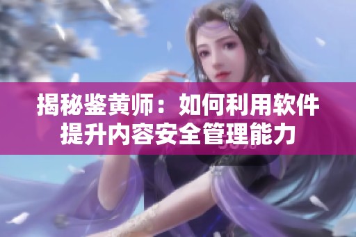 揭秘鉴黄师：如何利用软件提升内容安全管理能力