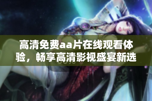 高清免费aa片在线观看体验，畅享高清影视盛宴新选择