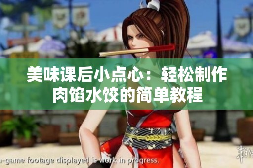 美味课后小点心：轻松制作肉馅水饺的简单教程