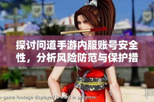探讨问道手游内服账号安全性，分析风险防范与保护措施