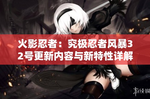 火影忍者：究极忍者风暴32号更新内容与新特性详解
