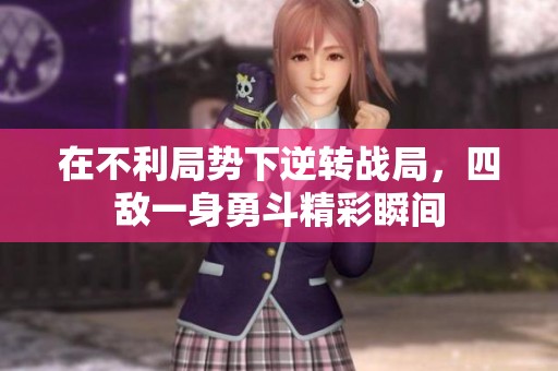 在不利局势下逆转战局，四敌一身勇斗精彩瞬间