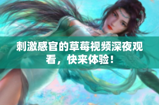刺激感官的草莓视频深夜观看，快来体验！