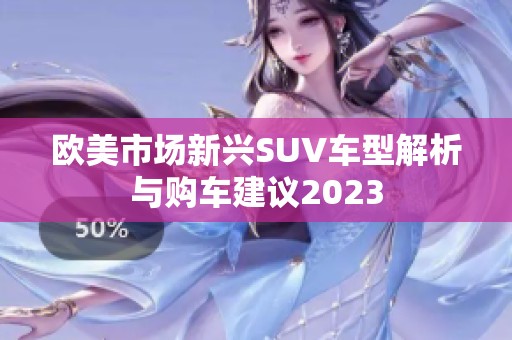 欧美市场新兴SUV车型解析与购车建议2023