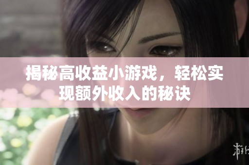 揭秘高收益小游戏，轻松实现额外收入的秘诀