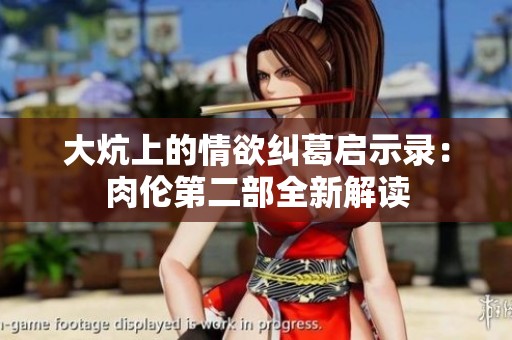 大炕上的情欲纠葛启示录：肉伦第二部全新解读