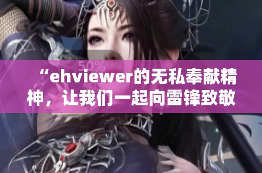 “ehviewer的无私奉献精神，让我们一起向雷锋致敬”