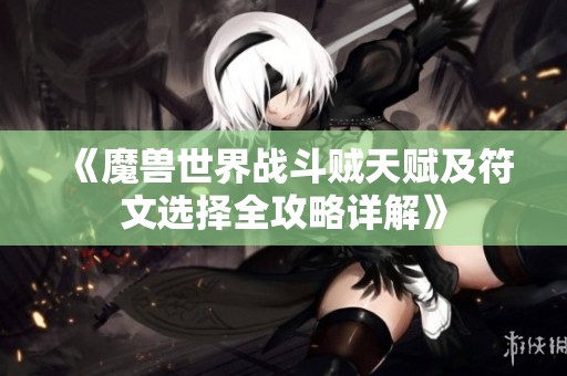 《魔兽世界战斗贼天赋及符文选择全攻略详解》