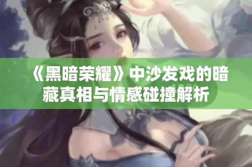 《黑暗荣耀》中沙发戏的暗藏真相与情感碰撞解析