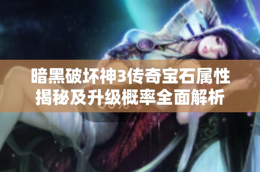 暗黑破坏神3传奇宝石属性揭秘及升级概率全面解析