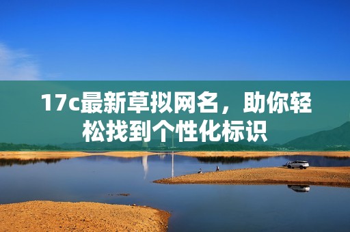 17c最新草拟网名，助你轻松找到个性化标识