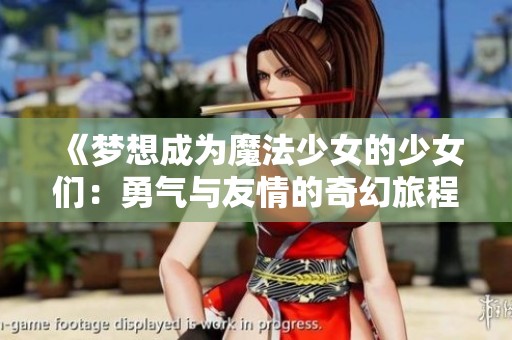 《梦想成为魔法少女的少女们：勇气与友情的奇幻旅程》