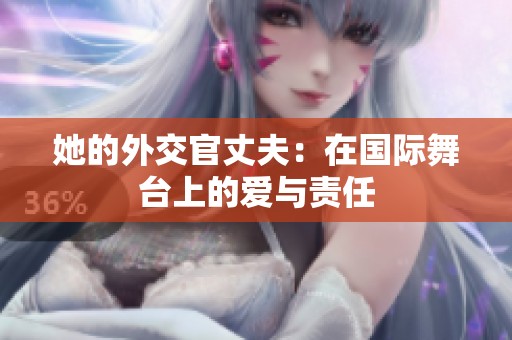 她的外交官丈夫：在国际舞台上的爱与责任