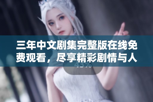 三年中文剧集完整版在线免费观看，尽享精彩剧情与人物发展