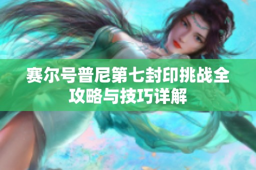 赛尔号普尼第七封印挑战全攻略与技巧详解