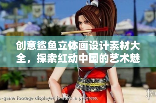 创意鲨鱼立体画设计素材大全，探索红动中国的艺术魅力