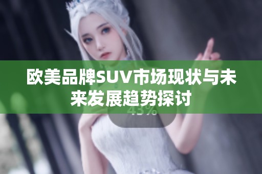 欧美品牌SUV市场现状与未来发展趋势探讨