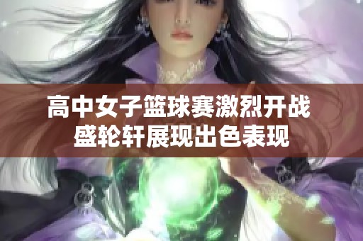 高中女子篮球赛激烈开战 盛轮轩展现出色表现