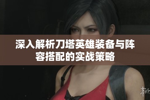 深入解析刀塔英雄装备与阵容搭配的实战策略