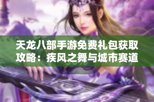 天龙八部手游免费礼包获取攻略：疾风之舞与城市赛道享受极致乐趣