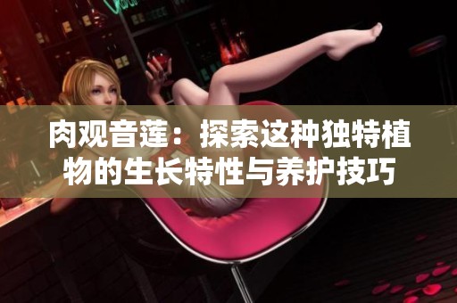 肉观音莲：探索这种独特植物的生长特性与养护技巧