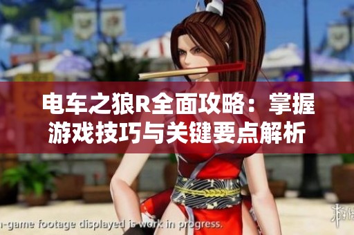 电车之狼R全面攻略：掌握游戏技巧与关键要点解析
