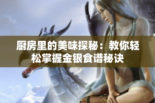厨房里的美味探秘：教你轻松掌握金银食谱秘诀