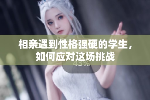 相亲遇到性格强硬的学生，如何应对这场挑战