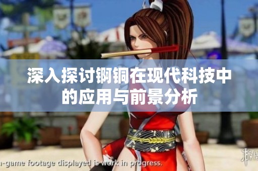 深入探讨锕铜在现代科技中的应用与前景分析