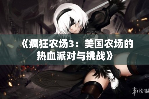 《疯狂农场3：美国农场的热血派对与挑战》