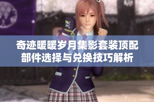 奇迹暖暖岁月集影套装顶配部件选择与兑换技巧解析