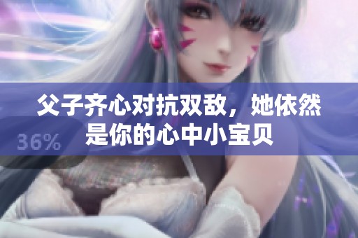 父子齐心对抗双敌，她依然是你的心中小宝贝