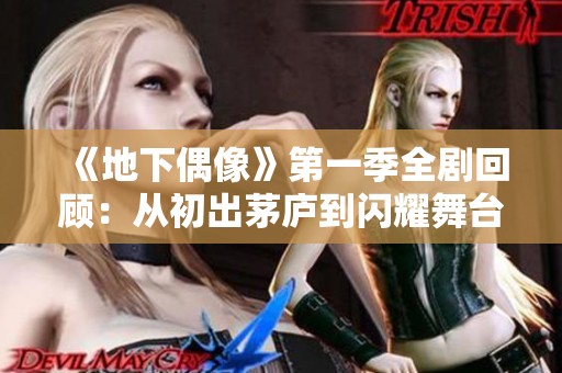 《地下偶像》第一季全剧回顾：从初出茅庐到闪耀舞台的成长之旅