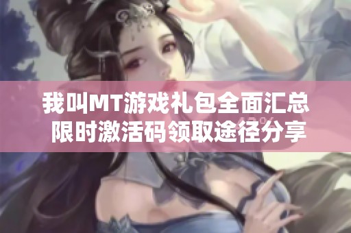 我叫MT游戏礼包全面汇总 限时激活码领取途径分享