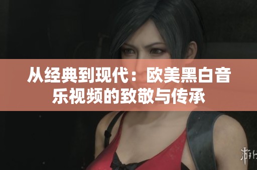 从经典到现代：欧美黑白音乐视频的致敬与传承