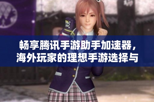 畅享腾讯手游助手加速器，海外玩家的理想手游选择与攻略
