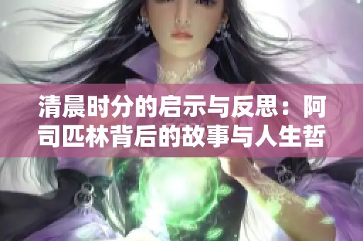 清晨时分的启示与反思：阿司匹林背后的故事与人生哲理