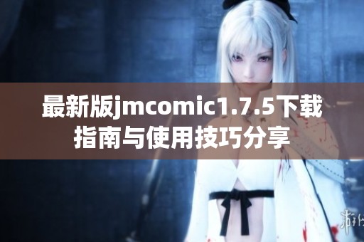 最新版jmcomic1.7.5下载指南与使用技巧分享