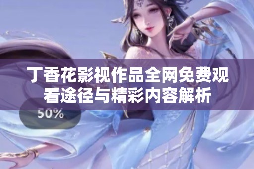丁香花影视作品全网免费观看途径与精彩内容解析