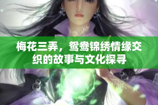 梅花三弄，鸳鸯锦绣情缘交织的故事与文化探寻