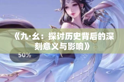 《九·幺：探讨历史背后的深刻意义与影响》