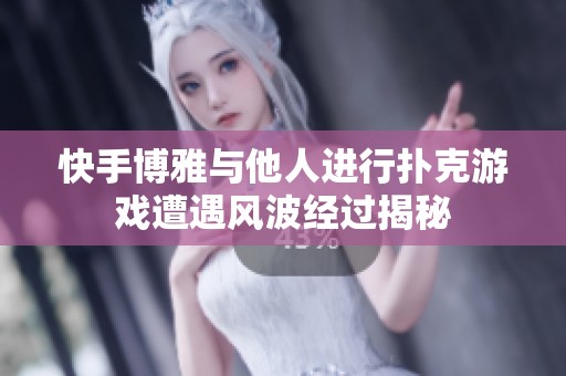 快手博雅与他人进行扑克游戏遭遇风波经过揭秘
