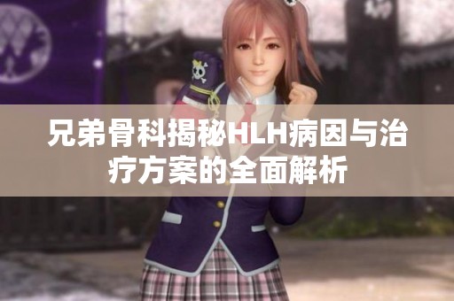 兄弟骨科揭秘HLH病因与治疗方案的全面解析