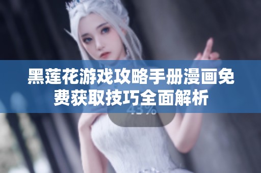 黑莲花游戏攻略手册漫画免费获取技巧全面解析