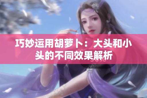 巧妙运用胡萝卜：大头和小头的不同效果解析