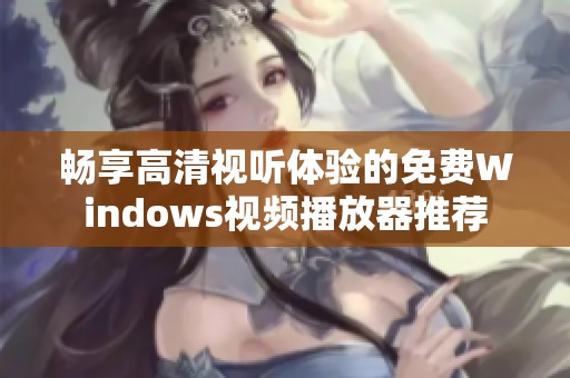 畅享高清视听体验的免费Windows视频播放器推荐